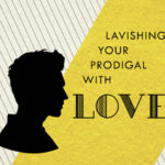 Series: Lavishing Your Prodigal With Love